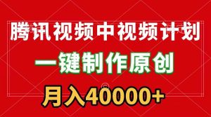 腾讯视频APP中视频计划，一键制作，刷爆流量分成收益，月入40000+附软件-逍遥游