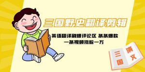三国野史翻译剪辑 英语翻译刷爆评论区 条条爆款一条视频涨粉1w+附888G素材-逍遥游