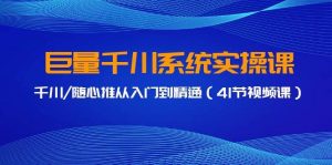 巨量千川系统实操课,千川/随心推从入门到精通(41节视频课)-逍遥游