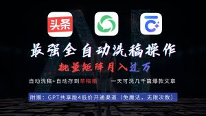最强全自动一键洗稿存稿操作，批量出爆文，头条，公众号都能用，月入过w…-逍遥游