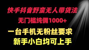 快手抖音野蛮无人带货法 无门槛纯佣1000+ 一台手机无粉丝要求新手小白…-逍遥游
