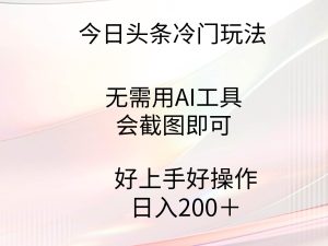 今日头条冷门玩法,无需用AI工具,会截图即可。门槛低好操作好上手,日…-逍遥游