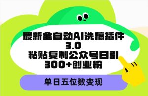 最新全自动AI洗稿插件3.0,粘贴复制公众号日引300+创业粉,单日五位数变现-逍遥游