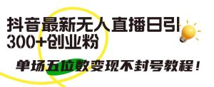 抖音最新无人直播日引300+创业粉，单场五位数变现不封号教程！-逍遥游