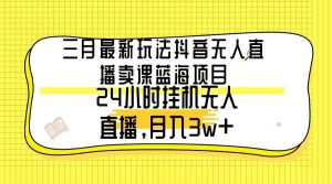三月最新玩法抖音无人直播卖课蓝海项目，24小时无人直播，月入3w+-逍遥游