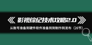 影视 综纪技术攻略2.0:从账号准备到硬件软件准备到到制作到发布(26节)-逍遥游