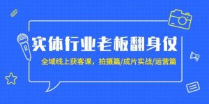 实体行业老板翻身仗:全域-线上获客课,拍摄篇/成片实战/运营篇(20节课)-逍遥游
