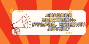 Ai美女热舞视频，单日暴力变现2000+，多平台多收益，无脑且操作简单，小…-逍遥游