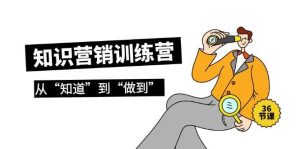知识营销训练营·实操班,从“知道”到“做到”(36节课)-逍遥游