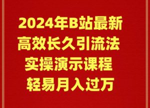 2024年B站最新高效长久引流法 实操演示课程 轻易月入过万-逍遥游
