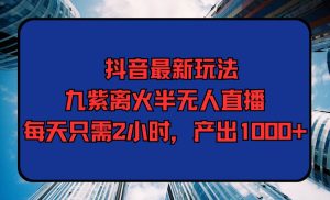 抖音最新玩法,九紫离火半无人直播,每天只需2小时,产出1000+-逍遥游