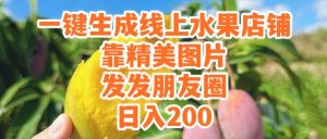 一键生成线上水果店，靠精美图片发发朋友圈，也能日入200-逍遥游