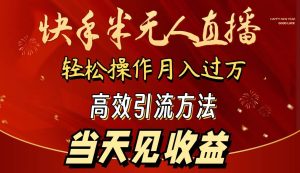 2024快手半无人直播 简单操作月入1W+ 高效引流 当天见收益-逍遥游