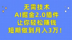 无需技术，AI掘金2.0插件让你轻松赚钱，短期做到月入3万！-逍遥游