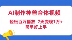 AI制作神兽合体视频，轻松百万播放，七天变现1万+简单好上手（工具+素材）-逍遥游