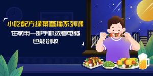 小吃配方绿幕直播系列课,在家用一部手机或者电脑也能创收(14节课)-逍遥游