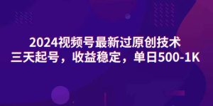 2024视频号最新过原创技术，三天起号，收益稳定，单日500-1K-逍遥游