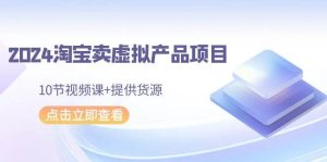 2024淘宝卖虚拟产品项目，10节视频课+提供货源-逍遥游
