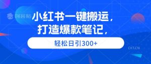 小红书一键搬运，打造爆款笔记，轻松日引300+-逍遥游