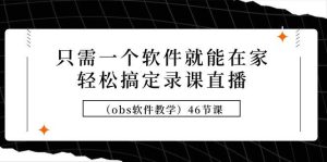 只需一个软件就能在家轻松搞定录课直播（obs软件教学）46节课-逍遥游
