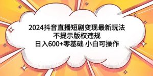 2024抖音直播短剧变现最新玩法，不提示版权违规 日入600+零基础 小白可操作-逍遥游