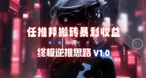 【限时蓝海】任推邦搬砖暴利吃收益_终极逆推思路V1.0-逍遥游