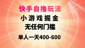 快手自撸玩法小游戏掘金无任何门槛单人一天400-600-逍遥游