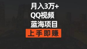 月入3万+ 简单搬运去重QQ视频蓝海赛道 上手即赚-逍遥游
