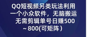 QQ短视频另类玩法，利用一个小众软件，无脑搬运，无需剪辑单号日赚500～…-逍遥游