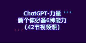 ChatGPT-力量 新个体必备6种能力（42节视频课）-逍遥游