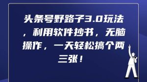 头条号野路子3.0玩法，利用软件抄书，无脑操作，一天轻松搞个两三张！-逍遥游