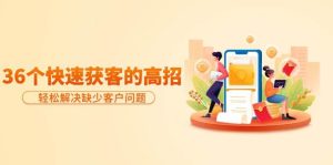 分享36个快速获客的高招：轻松解决缺少客户问题，有效才是硬道理-逍遥游