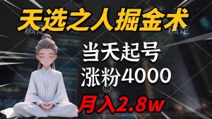 天选之人掘金术,当天起号,7条作品涨粉4000+,单月变现2.8w天选之人掘…-逍遥游