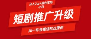 短剧推广升级新玩法,AI一键二创去重,轻松月入2w+-逍遥游