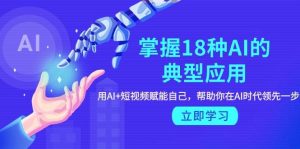 掌握18种AI的典型应用，用AI+短视频 赋能自己，帮助你在AI时代领先一步-逍遥游