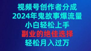 视频号创作者分成,2024年鬼故事爆流量,小白轻松上手,副业的绝佳选择…-逍遥游