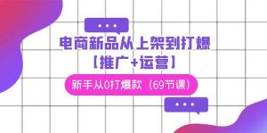 电商 新品从上架到打爆【推广+运营】，新手从0打爆款（69节课）-逍遥游