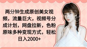 两分钟生成原创美女视频，流量巨大，视频号分成计划，网盘拉新，色粉原…-逍遥游