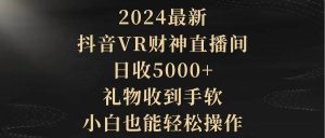 2024最新，抖音VR财神直播间，日收5000+，礼物收到手软，小白也能轻松操作-逍遥游
