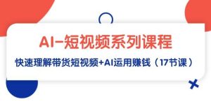 AI-短视频系列课程，快速理解带货短视频+AI运用赚钱（17节课）-逍遥游