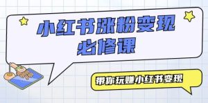 小红书涨粉变现必修课,带你玩赚小红书变现(9节课)-逍遥游