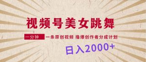 视频号,美女跳舞,一分钟一条原创视频,撸爆创作者分成计划,日入2000+-逍遥游