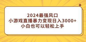2024最强风口,小游戏直播暴力变现日入3000+小白也可以轻松上手-逍遥游