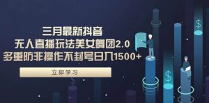三月最新抖音无人直播玩法美女舞团2.0,多重防非操作不封号日入1500+ 小…-逍遥游