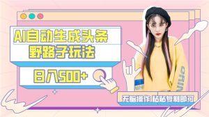 AI自动生成头条，三天必起号，三分钟轻松发布内容，复制粘贴，保姆级教…-逍遥游