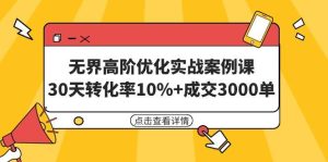 无界高阶优化实战案例课，30天转化率10%+成交3000单（8节课）-逍遥游