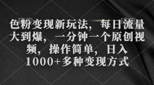 色粉变现新玩法，每日流量大到爆，一分钟一个原创视频，操作简单，日入1000+-逍遥游