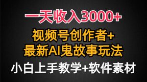 一天收入3000+,视频号创作者AI创作鬼故事玩法,条条爆流量,小白也能轻…-逍遥游