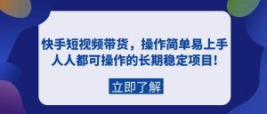 快手短视频带货,操作简单易上手,人人都可操作的长期稳定项目!-逍遥游