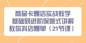 商品卡爆店实战教学，基础到进阶保姆式讲解教你抖店爆单（21节课）-逍遥游